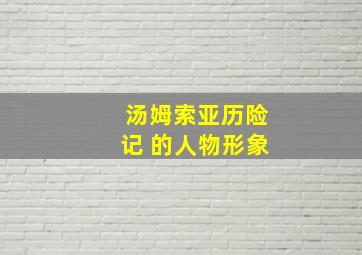 汤姆索亚历险记 的人物形象